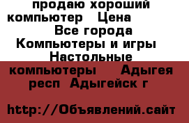 продаю хороший компьютер › Цена ­ 7 000 - Все города Компьютеры и игры » Настольные компьютеры   . Адыгея респ.,Адыгейск г.